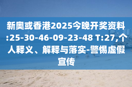 新奧或香港2025今晚開獎(jiǎng)資料:25-30-46-09-23-48 T:27,個(gè)人釋義、解釋與落實(shí)-警惕虛假宣傳