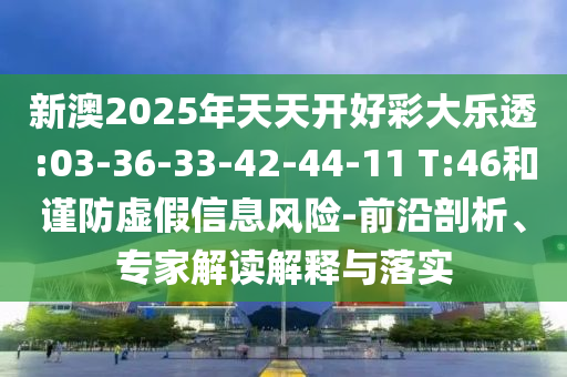 新澳2025年天天開好彩大樂透:03-36-33-42-44-11 T:46和謹防虛假信息風(fēng)險-前沿剖析、專家解讀解釋與落實