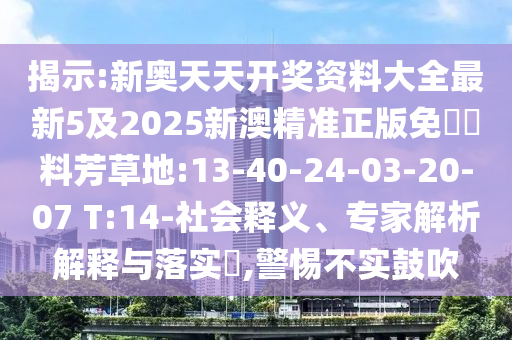 揭示:新奧天天開獎資料大全最新5及2025新澳精準正版免費資料芳草地:13-40-24-03-20-07 T:14-社會釋義、專家解析解釋與落實?,警惕不實鼓吹