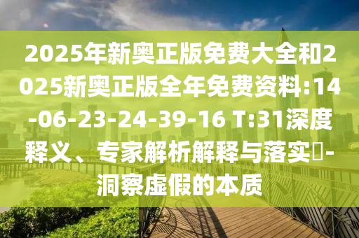 2025年新奧正版免費大全和2025新奧正版全年免費資料:14-06-23-24-39-16 T:31深度釋義、專家解析解釋與落實?-洞察虛假的本質