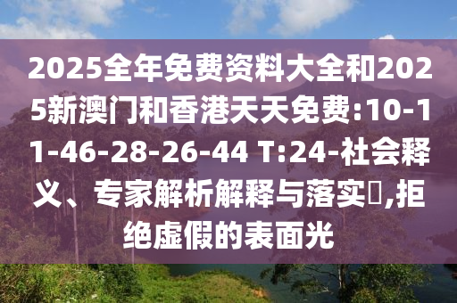 2025全年免費資料大全和2025新澳門和香港天天免費:10-11-46-28-26-44 T:24-社會釋義、專家解析解釋與落實?,拒絕虛假的表面光