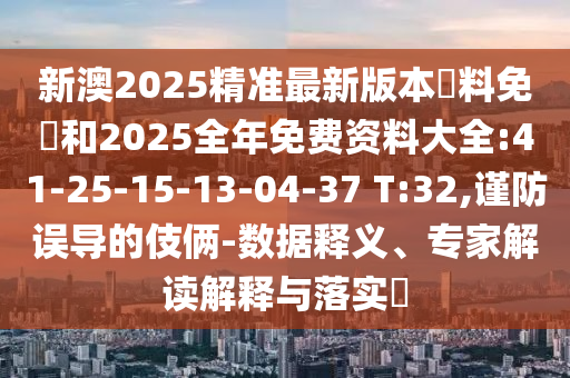 新澳2025精準最新版本資料免費和2025全年免費資料大全:41-25-15-13-04-37 T:32,謹防誤導(dǎo)的伎倆-數(shù)據(jù)釋義、專家解讀解釋與落實?