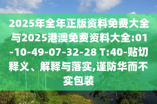 2025年全年正版資料免費大全與2025港澳免費資料大全:01-10-49-07-32-28 T:40-貼切釋義、解釋與落實,謹防華而不實包裝