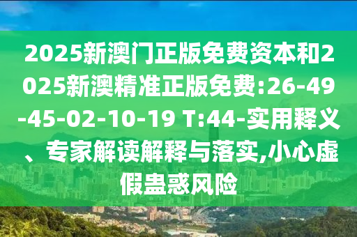 2025新澳門正版免費資本和2025新澳精準正版免費:26-49-45-02-10-19 T:44-實用釋義、專家解讀解釋與落實,小心虛假蠱惑風險