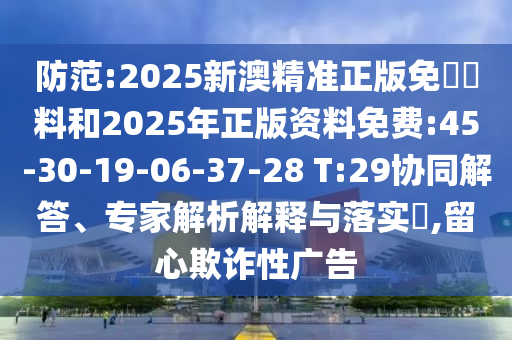 防范:2025新澳精準正版免費資料和2025年正版資料免費:45-30-19-06-37-28 T:29協(xié)同解答、專家解析解釋與落實?,留心欺詐性廣告