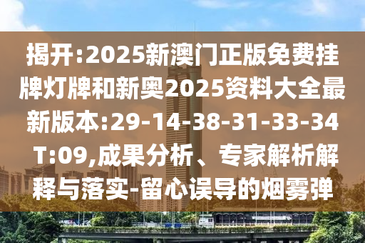 揭開:2025新澳門正版免費掛牌燈牌和新奧2025資料大全最新版本:29-14-38-31-33-34 T:09,成果分析、專家解析解釋與落實-留心誤導(dǎo)的煙霧彈