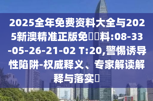 2025全年免費資料大全與2025新澳精準正版免費資料:08-33-05-26-21-02 T:20,警惕誘導(dǎo)性陷阱-權(quán)威釋義、專家解讀解釋與落實?