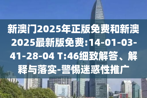 新澳門2025年正版免費和新澳2025最新版免費:14-01-03-41-28-04 T:46細致解答、解釋與落實-警惕迷惑性推廣