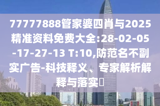 77777888管家婆四肖與2025精準(zhǔn)資料免費(fèi)大全:28-02-05-17-27-13 T:10,防范名不副實(shí)廣告-科技釋義、專(zhuān)家解析解釋與落實(shí)?