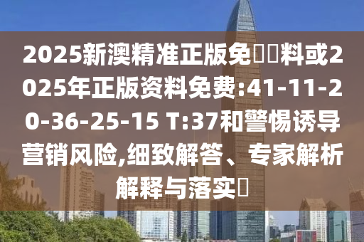 2025新澳精準(zhǔn)正版免費(fèi)資料或2025年正版資料免費(fèi):41-11-20-36-25-15 T:37和警惕誘導(dǎo)營銷風(fēng)險(xiǎn),細(xì)致解答、專家解析解釋與落實(shí)?