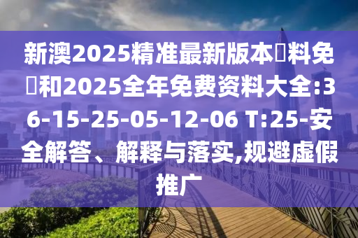 新澳2025精準(zhǔn)最新版本資料免費(fèi)和2025全年免費(fèi)資料大全:36-15-25-05-12-06 T:25-安全解答、解釋與落實(shí),規(guī)避虛假推廣