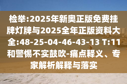 檢舉:2025年新奧正版免費(fèi)掛牌燈牌與2025全年正版資料大全:48-25-04-46-43-13 T:11和警惕不實(shí)鼓吹-痛點(diǎn)釋義、專家解析解釋與落實(shí)