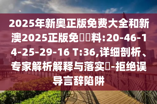2025年新奧正版免費(fèi)大全和新澳2025正版免費(fèi)資料:20-46-14-25-29-16 T:36,詳細(xì)剖析、專家解析解釋與落實(shí)?-拒絕誤導(dǎo)言辭陷阱