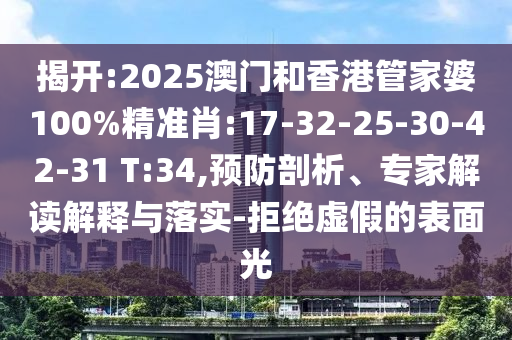 揭開:2025澳門和香港管家婆100%精準(zhǔn)肖:17-32-25-30-42-31 T:34,預(yù)防剖析、專家解讀解釋與落實(shí)-拒絕虛假的表面光