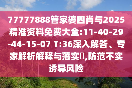77777888管家婆四肖與2025精準資料免費大全:11-40-29-44-15-07 T:36深入解答、專家解析解釋與落實?,防范不實誘導風險
