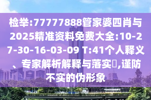 檢舉:77777888管家婆四肖與2025精準(zhǔn)資料免費(fèi)大全:10-27-30-16-03-09 T:41個人釋義、專家解析解釋與落實(shí)?,謹(jǐn)防不實(shí)的偽形象