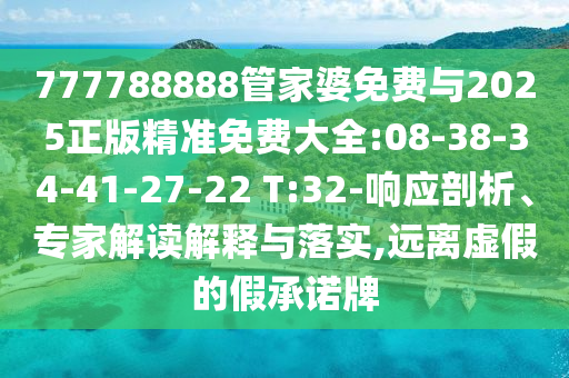 777788888管家婆免費(fèi)與2025正版精準(zhǔn)免費(fèi)大全:08-38-34-41-27-22 T:32-響應(yīng)剖析、專家解讀解釋與落實(shí),遠(yuǎn)離虛假的假承諾牌