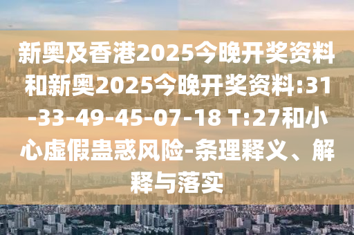 新奧及香港2025今晚開(kāi)獎(jiǎng)資料和新奧2025今晚開(kāi)獎(jiǎng)資料:31-33-49-45-07-18 T:27和小心虛假蠱惑風(fēng)險(xiǎn)-條理釋義、解釋與落實(shí)