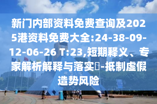 新門內(nèi)部資料免費(fèi)查詢及2025港資料免費(fèi)大全:24-38-09-12-06-26 T:23,短期釋義、專家解析解釋與落實(shí)?-抵制虛假造勢(shì)風(fēng)險(xiǎn)