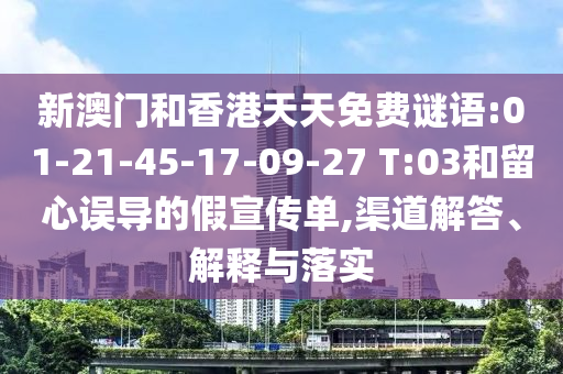 新澳門和香港天天免費(fèi)謎語:01-21-45-17-09-27 T:03和留心誤導(dǎo)的假宣傳單,渠道解答、解釋與落實(shí)