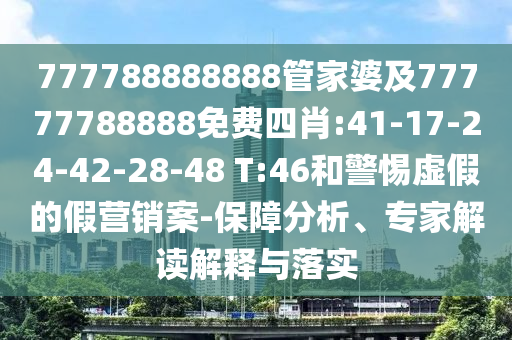 777788888888管家婆及77777788888免費(fèi)四肖:41-17-24-42-28-48 T:46和警惕虛假的假營銷案-保障分析、專家解讀解釋與落實(shí)