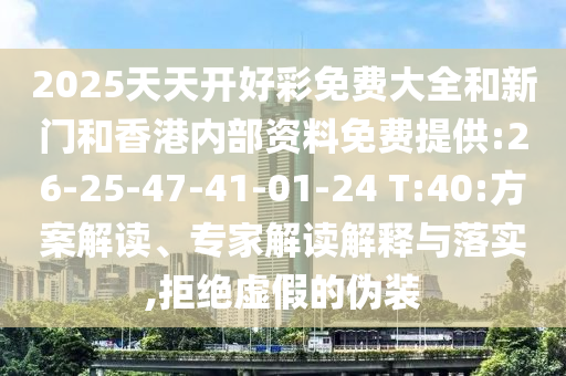 2025天天開好彩免費大全和新門和香港內(nèi)部資料免費提供:26-25-47-41-01-24 T:40:方案解讀、專家解讀解釋與落實,拒絕虛假的偽裝