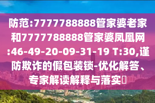 防范:7777788888管家婆老家和7777788888管家婆鳳凰網(wǎng):46-49-20-09-31-19 T:30,謹(jǐn)防欺詐的假包裝鎖-優(yōu)化解答、專家解讀解釋與落實(shí)?