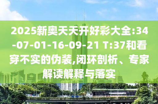 2025新奧天天開好彩大全:34-07-01-16-09-21 T:37和看穿不實的偽裝,閉環(huán)剖析、專家解讀解釋與落實