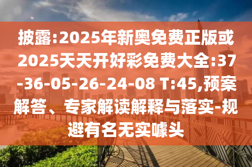 披露:2025年新奧免費正版或2025天天開好彩免費大全:37-36-05-26-24-08 T:45,預(yù)案解答、專家解讀解釋與落實-規(guī)避有名無實噱頭