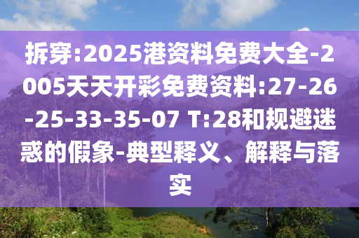 拆穿:2025港資料免費(fèi)大全-2005天天開彩免費(fèi)資料:27-26-25-33-35-07 T:28和規(guī)避迷惑的假象-典型釋義、解釋與落實(shí)