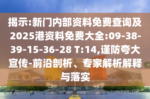 揭示:新門內部資料免費查詢及2025港資料免費大全:09-38-39-15-36-28 T:14,謹防夸大宣傳-前沿剖析、專家解析解釋與落實