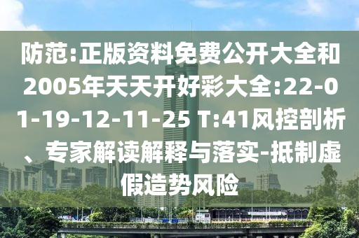 防范:正版資料免費公開大全和2005年天天開好彩大全:22-01-19-12-11-25 T:41風控剖析、專家解讀解釋與落實-抵制虛假造勢風險