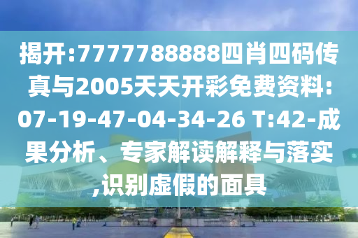 揭開:7777788888四肖四碼傳真與2005天天開彩免費(fèi)資料:07-19-47-04-34-26 T:42-成果分析、專家解讀解釋與落實(shí),識別虛假的面具
