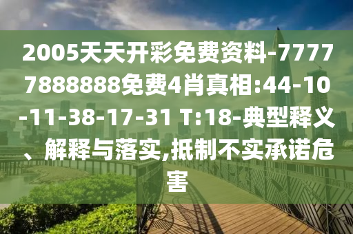 2005天天開彩免費(fèi)資料-77777888888免費(fèi)4肖真相:44-10-11-38-17-31 T:18-典型釋義、解釋與落實(shí),抵制不實(shí)承諾危害