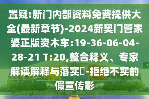 置疑:新門內(nèi)部資料免費(fèi)提供大全(最新章節(jié))-2024新奧門管家婆正版資木車:19-36-06-04-28-21 T:20,整合釋義、專家解讀解釋與落實(shí)?-拒絕不實(shí)的假宣傳影