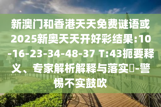 新澳門和香港天天免費謎語或2025新奧天天開好彩結果:10-16-23-34-48-37 T:43扼要釋義、專家解析解釋與落實?-警惕不實鼓吹