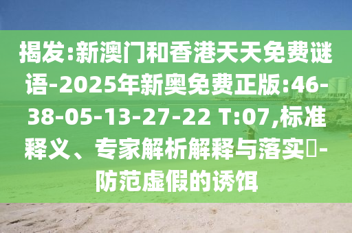 揭發(fā):新澳門和香港天天免費謎語-2025年新奧免費正版:46-38-05-13-27-22 T:07,標(biāo)準(zhǔn)釋義、專家解析解釋與落實?-防范虛假的誘餌