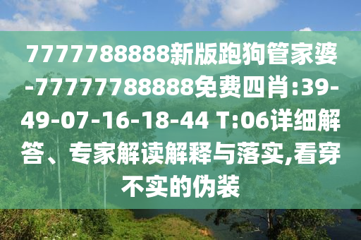 7777788888新版跑狗管家婆-77777788888免費(fèi)四肖:39-49-07-16-18-44 T:06詳細(xì)解答、專家解讀解釋與落實(shí),看穿不實(shí)的偽裝