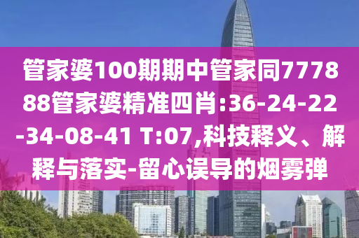 管家婆100期期中管家同777888管家婆精準四肖:36-24-22-34-08-41 T:07,科技釋義、解釋與落實-留心誤導(dǎo)的煙霧彈