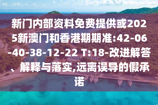 新門內(nèi)部資料免費(fèi)提供或2025新澳門和香港期期準(zhǔn):42-06-40-38-12-22 T:18-改進(jìn)解答、解釋與落實,遠(yuǎn)離誤導(dǎo)的假承諾