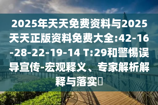 2025年天天免費(fèi)資料與2025天天正版資料免費(fèi)大全:42-16-28-22-19-14 T:29和警惕誤導(dǎo)宣傳-宏觀釋義、專家解析解釋與落實(shí)?