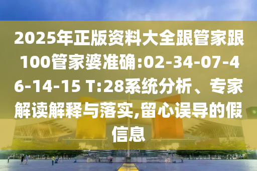 2025年正版資料大全跟管家跟100管家婆準(zhǔn)確:02-34-07-46-14-15 T:28系統(tǒng)分析、專家解讀解釋與落實(shí),留心誤導(dǎo)的假信息