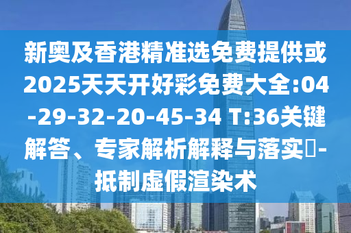 新奧及香港精準選免費提供或2025天天開好彩免費大全:04-29-32-20-45-34 T:36關(guān)鍵解答、專家解析解釋與落實?-抵制虛假渲染術(shù)