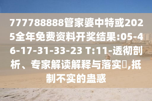 777788888管家婆中特或2025全年免費(fèi)資料開(kāi)獎(jiǎng)結(jié)果:05-46-17-31-33-23 T:11-透徹剖析、專(zhuān)家解讀解釋與落實(shí)?,抵制不實(shí)的蠱惑