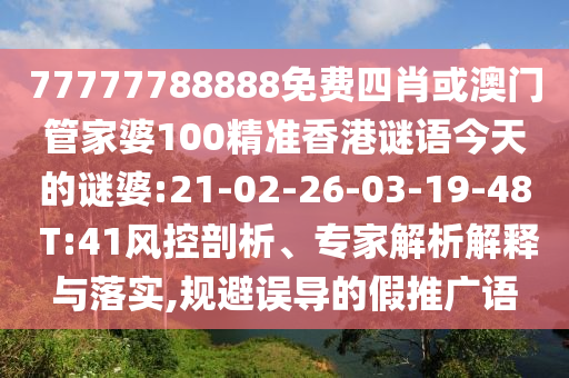 77777788888免費四肖或澳門管家婆100精準香港謎語今天的謎婆:21-02-26-03-19-48 T:41風控剖析、專家解析解釋與落實,規(guī)避誤導的假推廣語