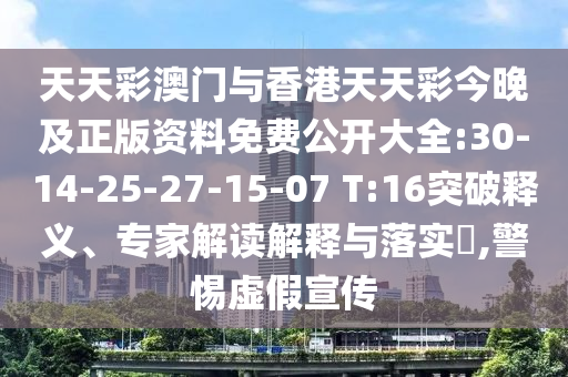 天天彩澳門與香港天天彩今晚及正版資料免費(fèi)公開大全:30-14-25-27-15-07 T:16突破釋義、專家解讀解釋與落實(shí)?,警惕虛假宣傳