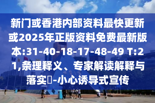 新門或香港內(nèi)部資料最快更新或2025年正版資料免費(fèi)最新版本:31-40-18-17-48-49 T:21,條理釋義、專家解讀解釋與落實(shí)?-小心誘導(dǎo)式宣傳