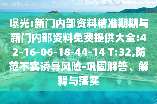 曝光:新門內(nèi)部資料精準(zhǔn)期期與新門內(nèi)部資料免費(fèi)提供大全:42-16-06-18-44-14 T:32,防范不實(shí)誘導(dǎo)風(fēng)險(xiǎn)-鞏固解答、解釋與落實(shí)