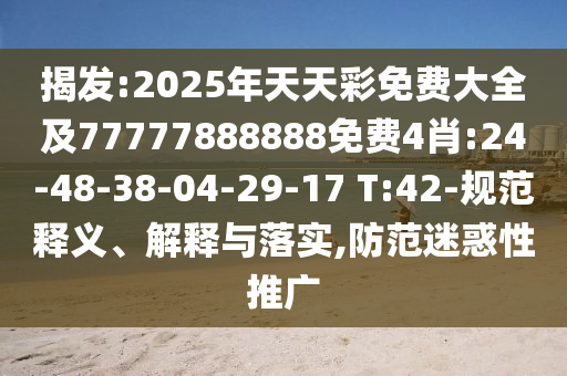揭發(fā):2025年天天彩免費(fèi)大全及77777888888免費(fèi)4肖:24-48-38-04-29-17 T:42-規(guī)范釋義、解釋與落實,防范迷惑性推廣