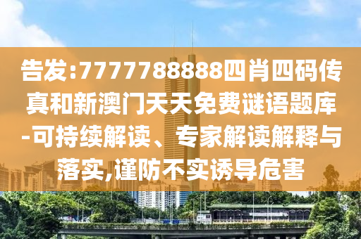 告發(fā):7777788888四肖四碼傳真和新澳門天天免費(fèi)謎語題庫(kù)-可持續(xù)解讀、專家解讀解釋與落實(shí),謹(jǐn)防不實(shí)誘導(dǎo)危害